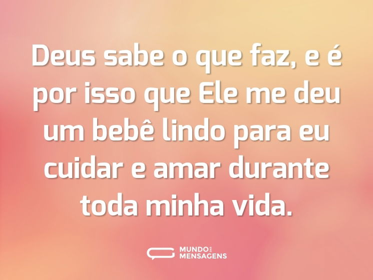 Deus sabe o que faz, e é por isso que Ele me deu um bebê lindo para eu cuidar e amar durante toda minha vida.