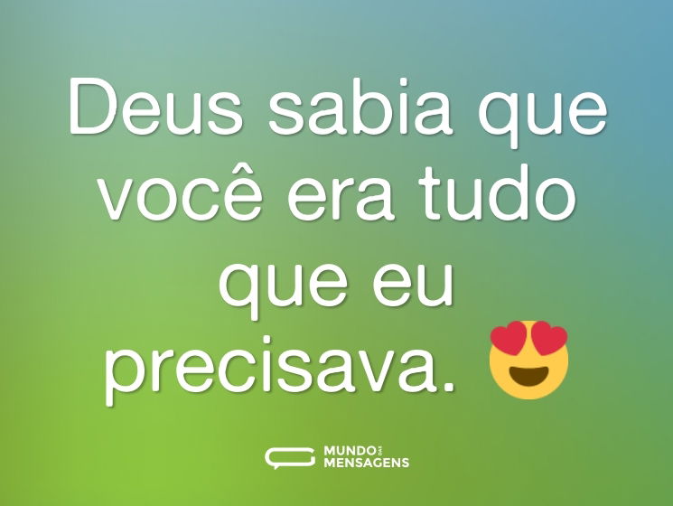 Deus sabia que você era tudo que eu precisava. 😍