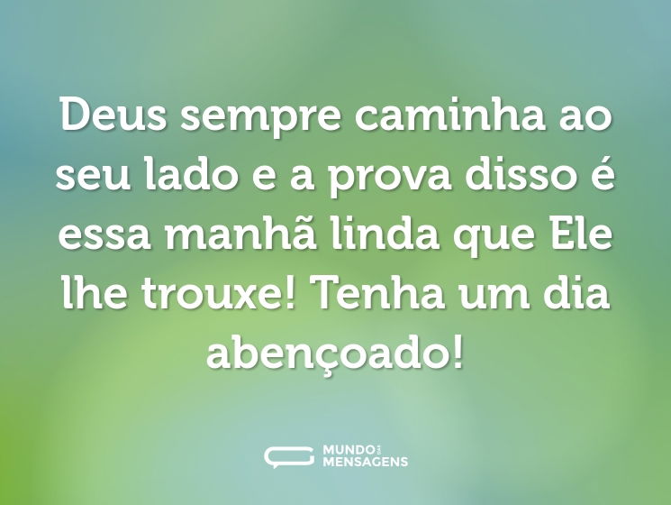 Deus sempre caminha ao seu lado e a prova disso é essa manhã linda que Ele lhe trouxe! Tenha um dia abençoado!