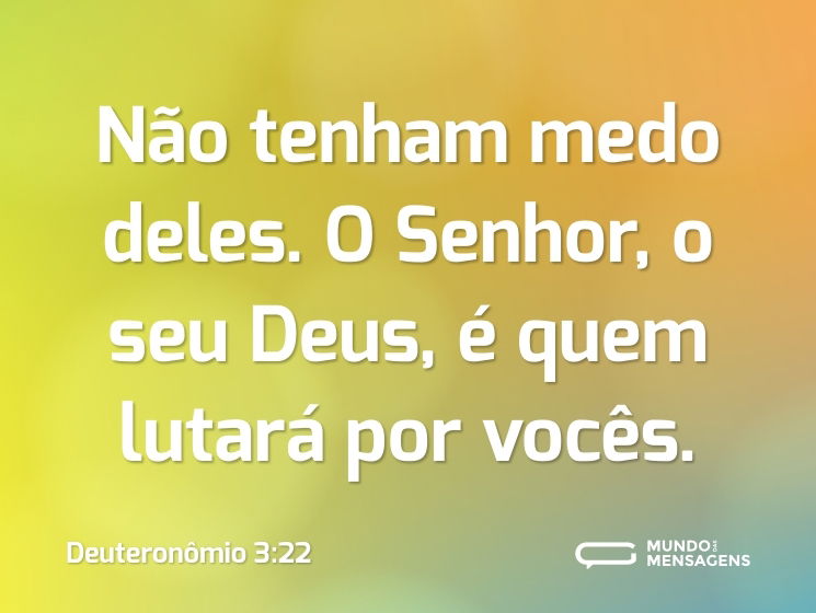 Não tenham medo deles. O Senhor, o seu Deus, é quem lutará por vocês.