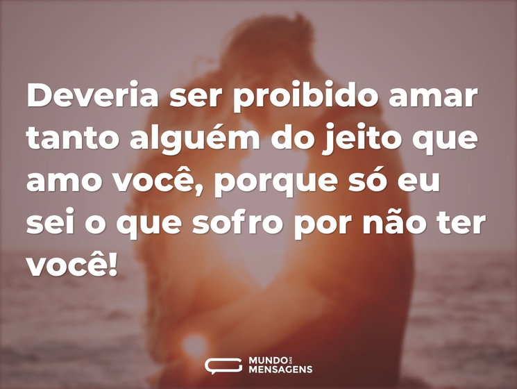 Deveria ser proibido amar tanto alguém d - Mundo das Mensagens