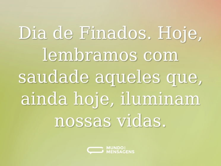 Dia de Finados. Hoje, lembramos com saudade aqueles que, ainda hoje,  iluminam nossas vidas.