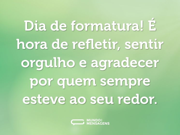 Dia de formatura! É hora de refletir, sentir orgulho e agradecer por quem sempre esteve ao seu redor.