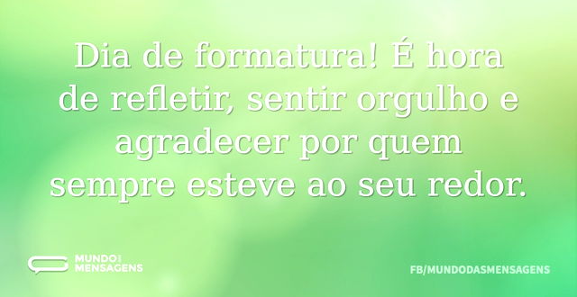 Dia de formatura! É hora de refletir, se...