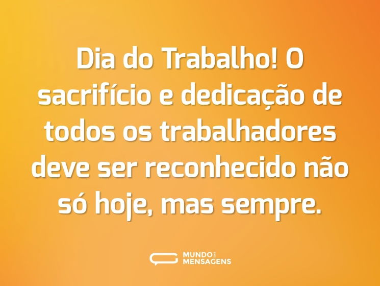 Dia do Trabalho! O sacrifício e dedicação de todos os trabalhadores deve ser reconhecido não só hoje, mas sempre.