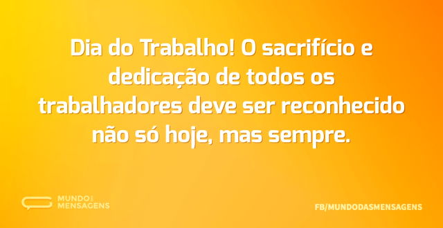 Dia do Trabalho! O sacrifício e dedicaçã...