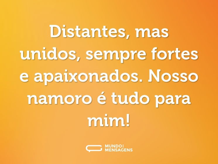 Distantes, mas unidos, sempre fortes e apaixonados. Nosso namoro é tudo para mim!