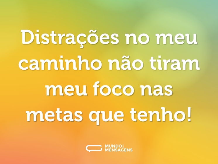 Distrações no meu caminho não tiram meu foco nas metas que tenho!