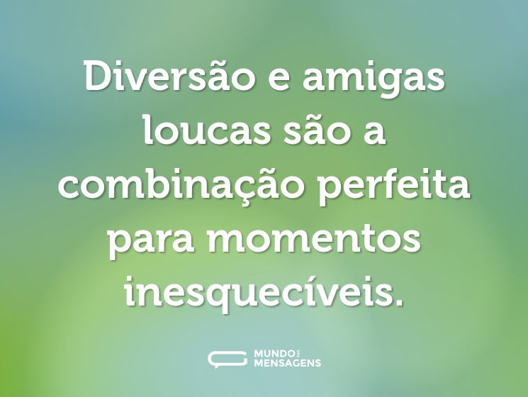 Diversão e amigas loucas são a combinação perfeita para momentos inesquecíveis.