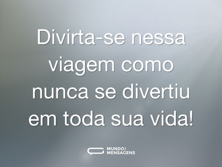 Divirta-se nessa viagem como nunca se divertiu em toda sua vida!