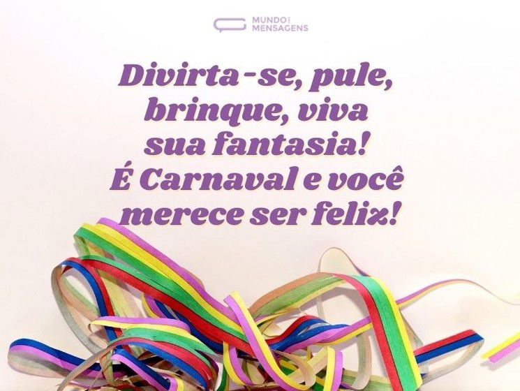 Divirta-se, pule, brinque, viva sua fantasia! É Carnaval e você merece ser feliz!