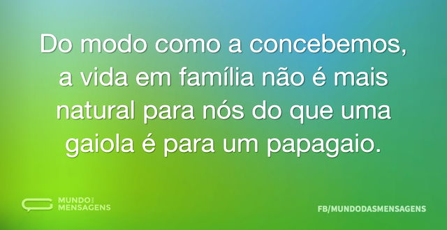 Do modo como a concebemos, a vida em fam...