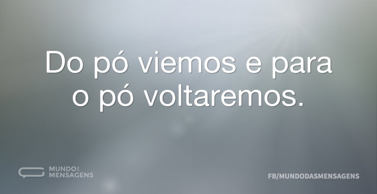 Do pó viemos e para o pó voltaremos - Mundo das Mensagens