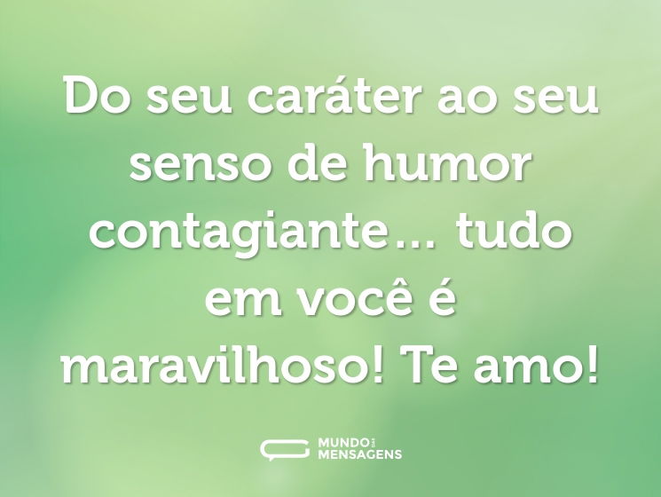 Do seu caráter ao seu senso de humor contagiante… tudo em você é maravilhoso! Te amo!