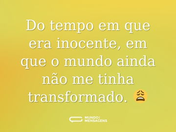 Do tempo em que era inocente, em que o mundo ainda não me tinha transformado. 😩