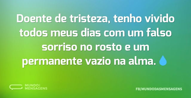 Doente de tristeza, tenho vivido todos m...