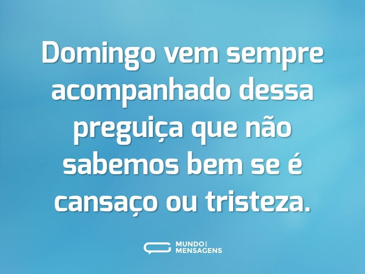 Domingo vem sempre acompanhado dessa preguiça que não sabemos bem se é cansaço ou tristeza.