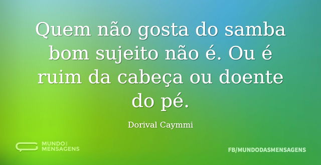 Quem não gosta do samba bom sujeito não ...