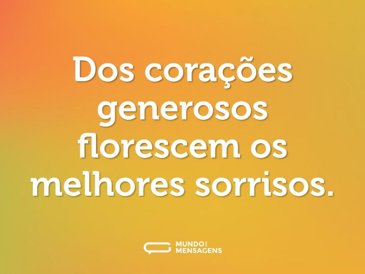 Dos corações generosos florescem os melhores sorrisos.