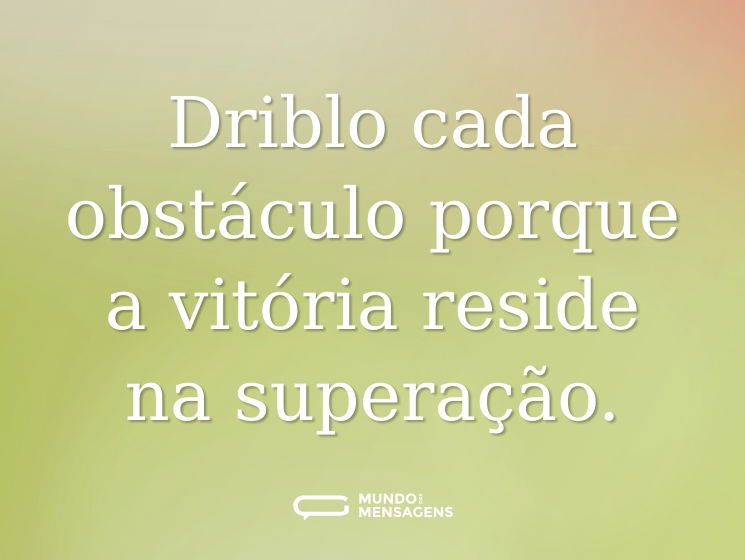 Driblo cada obstáculo porque a vitória reside na superação.