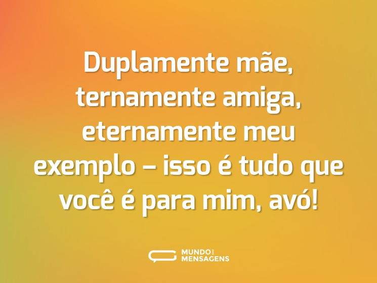 Duplamente mãe, ternamente amiga, eternamente meu exemplo – isso é tudo que você é para mim, avó!
