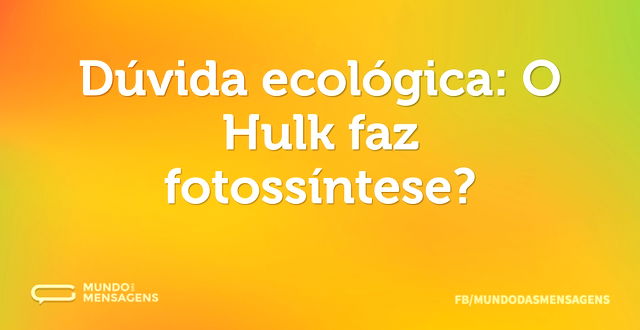 Dúvida ecológica: O Hulk faz fotossíntes...