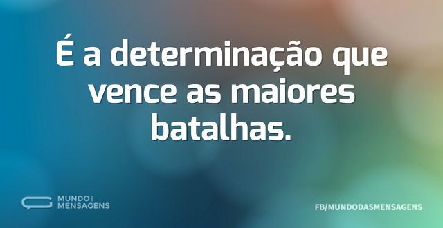 É a determinação que vence as maiores ba...