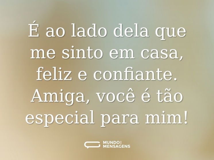 É ao lado dela que me sinto em casa, feliz e confiante. Amiga, você é tão especial para mim!