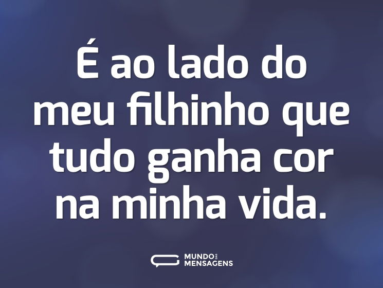 É ao lado do meu filhinho que tudo ganha cor na minha vida.
