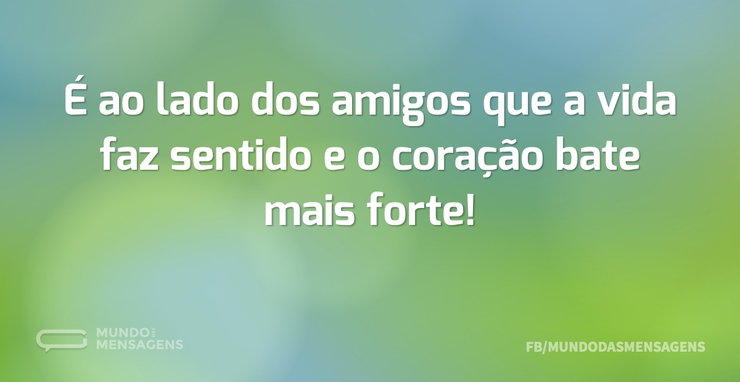 É ao lado dos amigos que a vida faz sent - Mundo das Mensagens