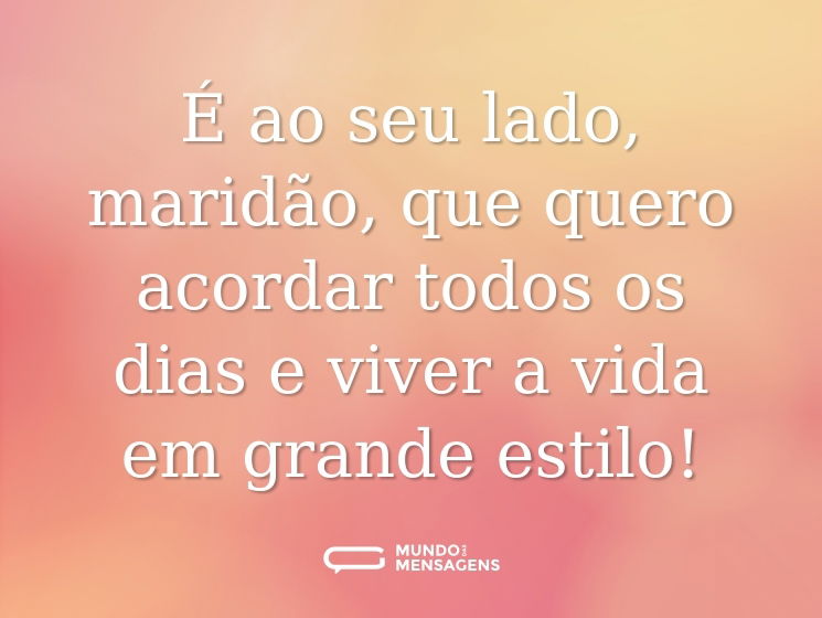 É ao seu lado, maridão, que quero acordar todos os dias e viver a vida em grande estilo!