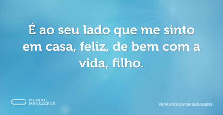 É ao seu lado que me sinto em casa, feli - Mundo das Mensagens