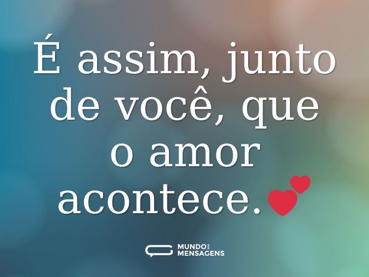 É assim, junto de você, que o amor acontece.💕