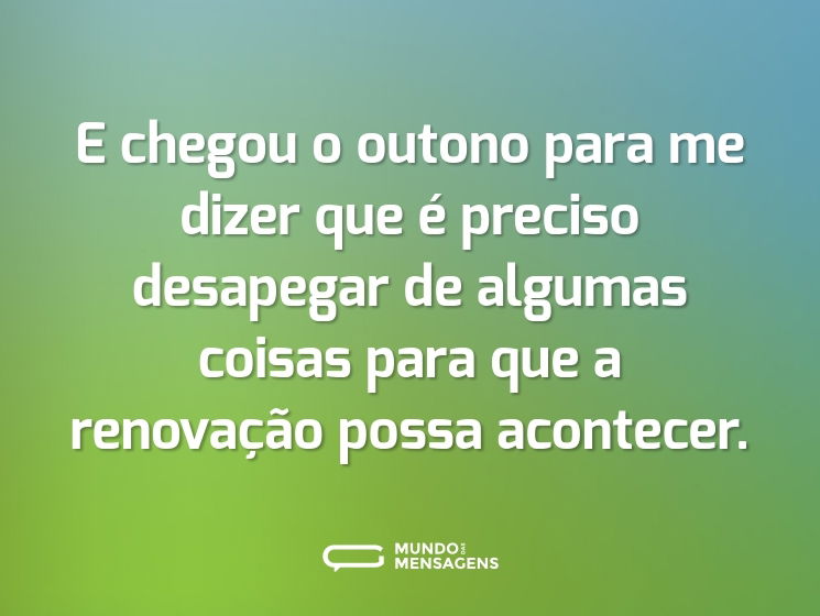 E chegou o outono para me dizer que é preciso desapegar de algumas coisas para que a renovação possa acontecer.