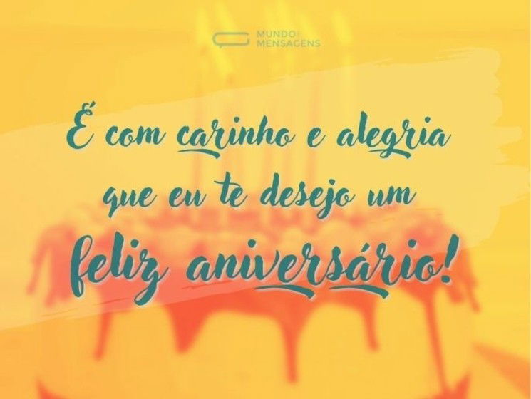 É com carinho e alegria que eu te desejo um feliz aniversário!