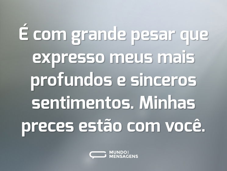 É com grande pesar que expresso meus mais profundos e sinceros sentimentos. Minhas preces estão com você.