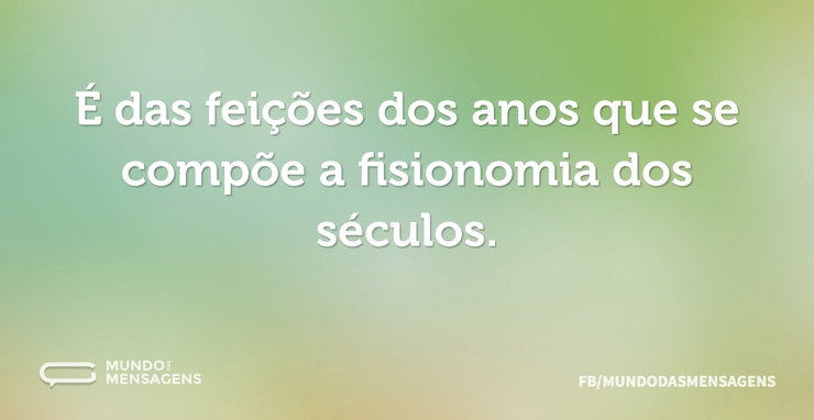 É das feições dos anos que se compõe a f - Mundo das Mensagens