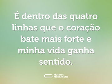 É dentro das quatro linhas que o coração bate mais forte e minha vida ganha sentido.