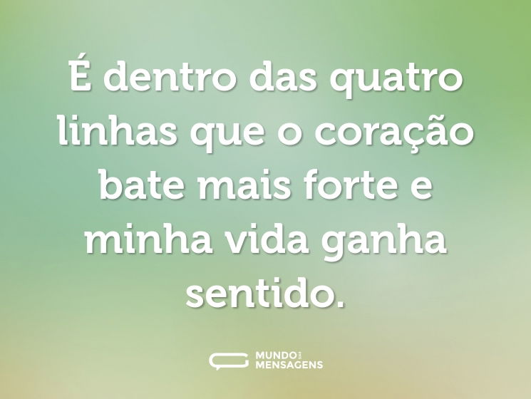 É dentro das quatro linhas que o coração bate mais forte e minha vida ganha sentido.