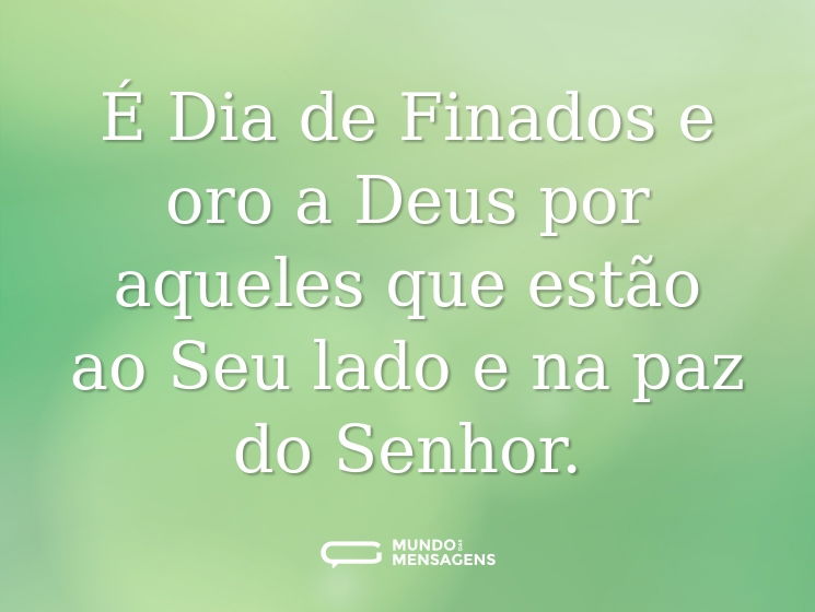 É Dia de Finados e oro a Deus por aqueles que estão ao Seu lado e na paz do Senhor.