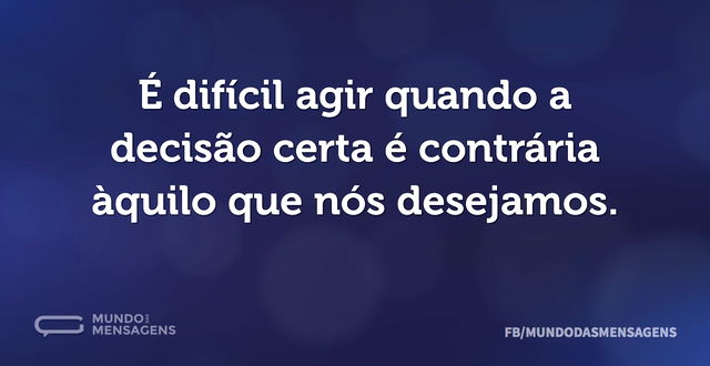 É difícil agir quando a decisão certa é ...