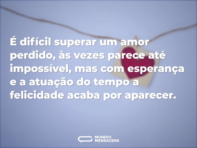 É difícil superar um amor perdido, às ve...