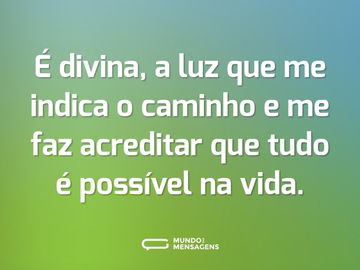 É divina, a luz que me indica o caminho e me faz acreditar que tudo é possível na vida.