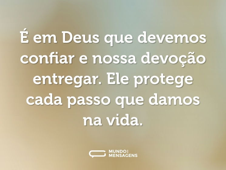 É em Deus que devemos confiar e nossa devoção entregar. Ele protege cada passo que damos na vida.