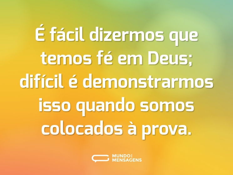 É fácil dizermos que temos fé em Deus; difícil é demonstrarmos isso quando somos colocados à prova.