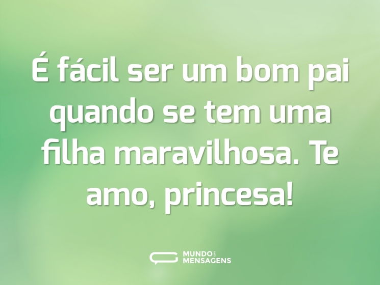 É fácil ser um bom pai quando se tem uma filha maravilhosa. Te amo, princesa!