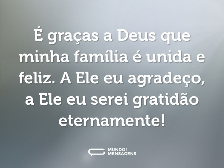 É graças a Deus que minha família é unida e feliz. A Ele eu agradeço, a Ele eu serei gratidão eternamente!