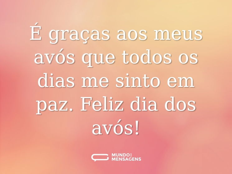É graças aos meus avós que todos os dias me sinto em paz. Feliz dia dos avós!
