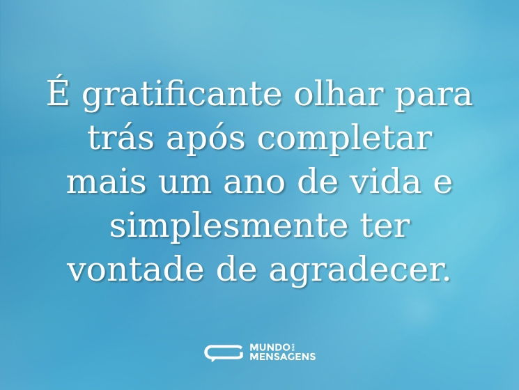 É gratificante olhar para trás após completar mais um ano de vida e simplesmente ter vontade de agradecer.