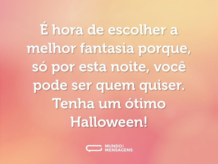 É hora de escolher a melhor fantasia porque, só por esta noite, você pode ser quem quiser. Tenha um ótimo Halloween!